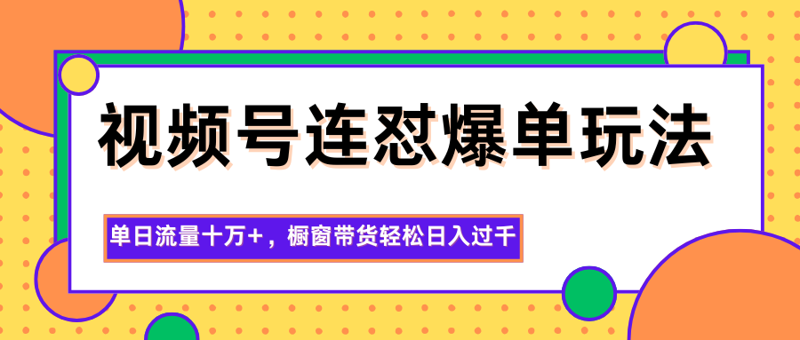 视频号连怼爆单玩法，单日流量十万+，橱窗带货轻松日入过千-爱找项目网