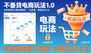 不备货电商玩法1.0，​无货源转型之路独家揭秘，一站到底，终极玩法大全-爱找项目网