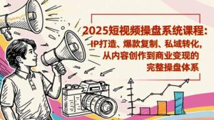 2025短视频操盘线下课程：IP打造、爆款复制、私域转化，从内容创作到商业变现的完整操盘体系-爱找项目网