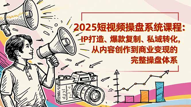 2025短视频操盘线下课程:IP打造、爆款复制、私域转化,从内容创作到商业变现的完整操盘体系-爱找项目网