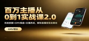 百万主播从0到1实战课2.0：机制拆解+GMV操盘+主播养成，解锁直播变现全路径-爱找项目网