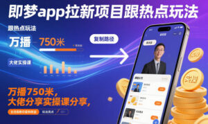 即梦app拉新项目跟热点玩法，万播750米，大佬分享实操课分享，全流程教你复制收益-爱找项目网