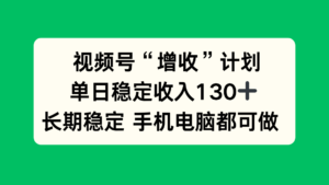 视频号“增收”计划，单日稳定收入130十，长期稳定 手机电脑都可做！-爱找项目网