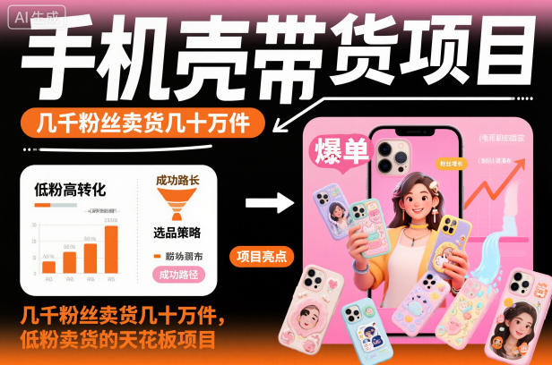 手机壳带货项目，几千粉丝卖货几十万件，短视频低粉卖货的天花板项目-爱找项目网