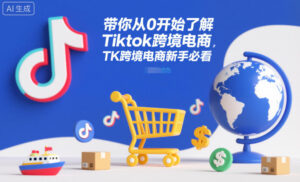 带你从0开始了解Tiktok跨境电商，TK跨境电商新手必看-爱找项目网