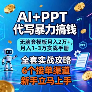 AI+PPT代写暴力搞钱：无脑套模板月入2万+，月入1-3万实战手册-爱找项目网