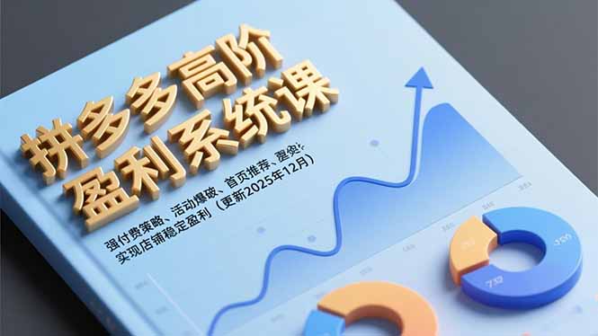 拼多多高阶盈利系统课,强付费策略、活动爆破、首页推荐,实现店铺稳定盈利(更新12月-爱找项目网