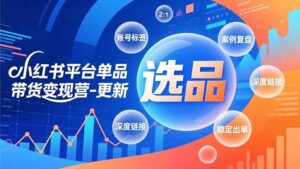 小红书平台单品带货变现营-更新，极致选品、账号标签、案例复盘，深度链接，快速启动稳定出单-爱找项目网