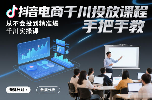 抖音电商千川投放课程，从不会投到精准爆，千川实操课，手把手教-爱找项目网