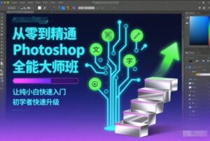 从零到精通Photoshop全能大师班，让纯小白快速入门，初学者快速升级-爱找项目网