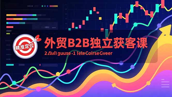 外贸B2B独立获客课，Facebook主页搭建、消息互动广告、精准定位，打造高询盘系统-爱找项目网