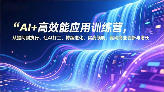 AI+高效能应用训练营，从提问到执行、让AI打工、持续进化，实战领航，驱动商业创新与增长-爱找项目网