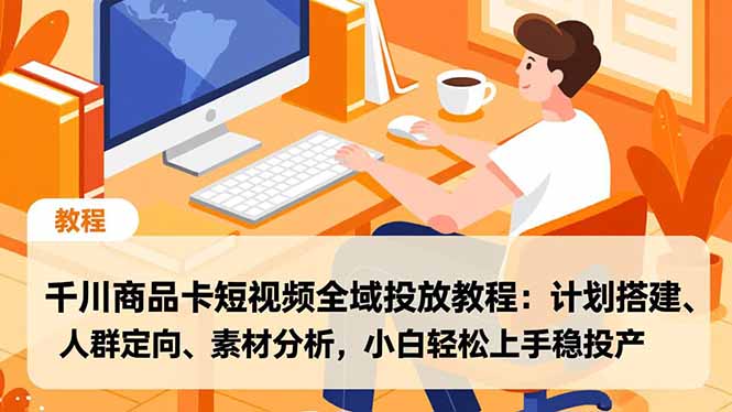 千川商品卡短视频全域投放教程:计划搭建、人群定向、素材分析,小白轻松上手稳投产-爱找项目网