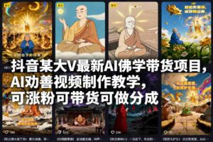 抖音某大V最新AI佛学带货项目，AI劝善视频制作教学，可涨粉可带货可做分成-爱找项目网