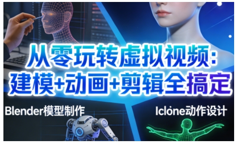 从零玩转虚拟视频：建模+动画+剪辑全搞定，轻松创作出专业级的虚拟视频内容-爱找项目网