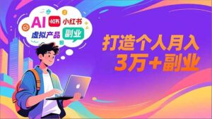 AI+小红书特训营，智能体搭建+虚拟产品原创+商业化变现，打造个人月入3万+副业-爱找项目网