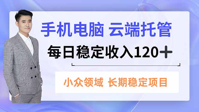 手机、电脑云端托管，每日稳定收入120+，小众领域长期稳定-爱找项目网