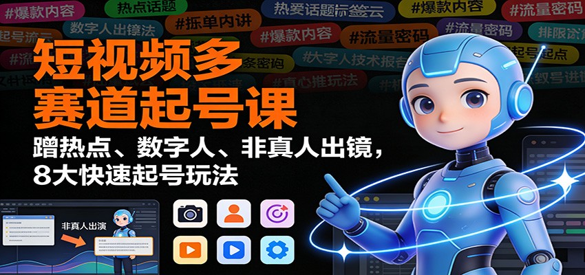 短视频多赛道起号课:蹭热点、数字人、非真人出镜,8大快速起号玩法-爱找项目网