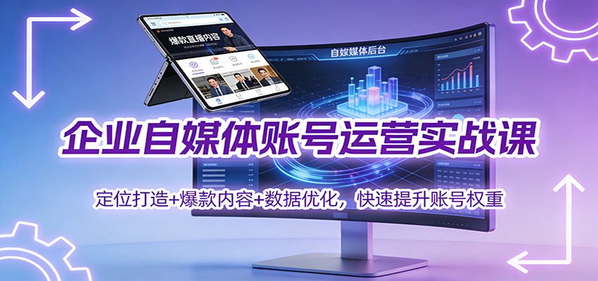 企业自媒体账号运营实战课:定位打造+ 爆款内容+数据优化,快速提升账号权重-爱找项目网
