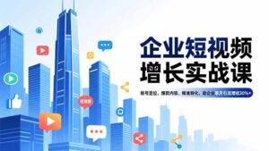 企业短视频增长实战课,账号定位、爆款内容、精准转化,助企业单月引流增收30%+-爱找项目网