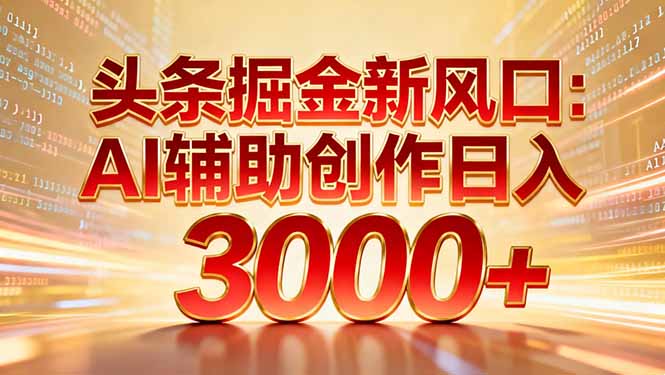 头条掘金新风口：AI辅助创作日入3000+，矩阵玩法当天启动隔天见效-爱找项目网