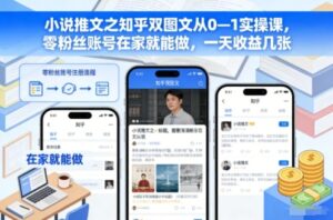 小说推文之知乎双图文从0—1实操课，零粉丝账号在家就能做，一天收益几张-爱找项目网
