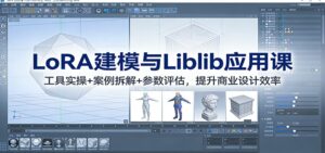 LoRA建模与Liblib应用课：工具实操+案例拆解+参数评估，提升商业设计效率-爱找项目网
