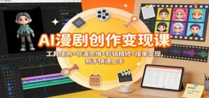 AI漫剧创作变现课：工具使用+导演思维+剪辑精修+接单变现，新手快速上手-爱找项目网