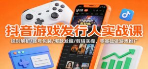 抖音游戏发行人实战课：规则解析/账号包装/爆款发掘 /剪辑实操，零基础做游戏推广-爱找项目网