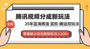 腾讯视频分成计划最新教程：25年蓝海赛道，混剪、搬运双玩法，零基础小白也能轻松日入300+-爱找项目网
