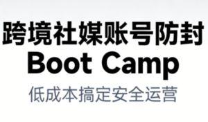 跨境社媒账号防封BootCamp-爱找项目网