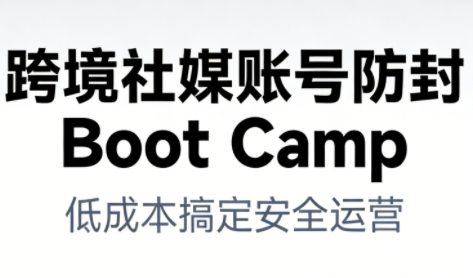 跨境社媒账号防封BootCamp-爱找项目网