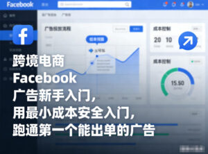 跨境电商Facebook广告新手入门，用最小成本安全入门，跑通第一个能出单的广告-爱找项目网