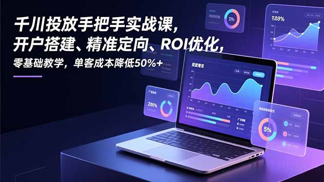 千川投放手把手实战课，开户搭建、精准定向、ROI优化，零基础教学，单客成本降低50%+-爱找项目网
