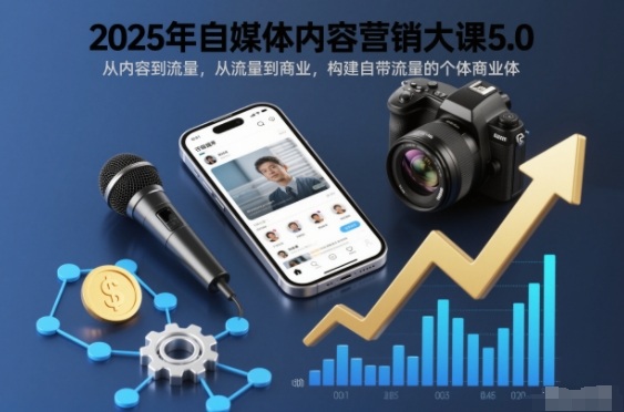 2025年自媒体内容营销大课5.0,从内容到流量,从流量到商业,构建自带流量的个体商业体-爱找项目网