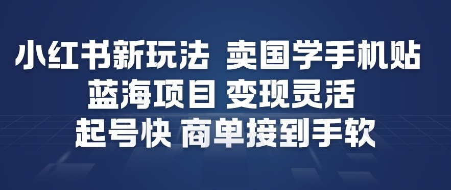 小红书新玩法，卖国学手机贴，蓝海项目，变现灵活，起号快，商单接到手软-爱找项目网