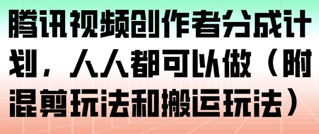 腾讯视频创作者分成计划,人人都可以做(附混剪玩法和搬运玩法)-爱找项目网