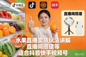 水果直播卖货玩法讲解、直播间搭建等，适合抖音快手视频号-爱找项目网
