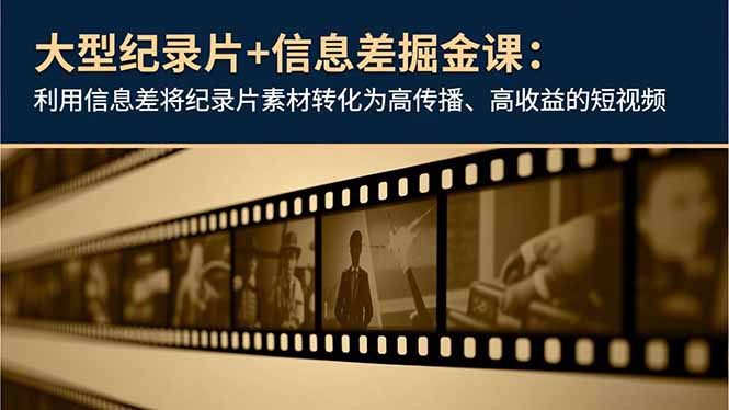 大型纪录片+信息差掘金课:利用信息差将纪录片素材转化为高传播、高收益的短视频-爱找项目网