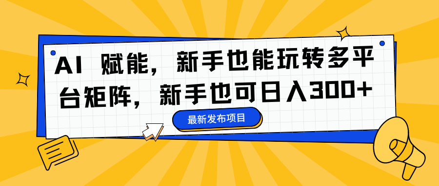 AI 赋能，新手也能玩转多平台矩阵，新手也可日入300+-爱找项目网