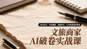 文旅商家AI破卷实战课，商业定位、内容爆破、流量转化，让内容直接变客源-爱找项目网