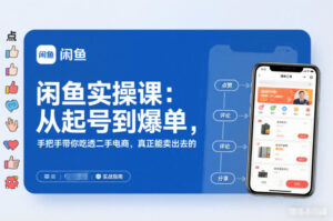闲鱼实操课：从起号到爆单，手把手带你吃透二手电商，真正能卖出去的实战指南-爱找项目网