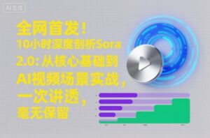 全网首发！10小时深度剖析Sora 2.0：从核心基础到AI视频场景实战，一次讲透，毫无保留-爱找项目网