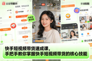 快手短视频带货速成课,手把手教你掌握快手短视频带货的核心技能-爱找项目网