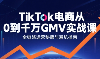 TikTok电商从0到千万GMV实战课，从0到1拆解实战秘籍(更新)-爱找项目网