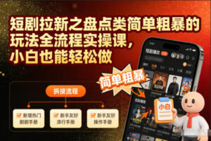 短剧拉新之盘点类简单粗暴的玩法全流程实操课，小白也能轻松做-爱找项目网
