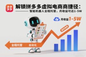 解锁拼多多虚拟电商捷径：智能机器人全程托管，月收益可达1-5W【揭秘】-爱找项目网
