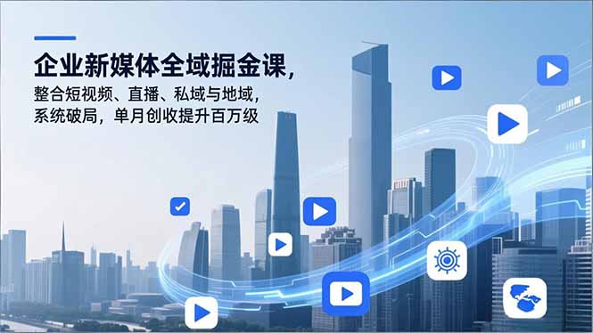 企业新媒体全域掘金课，整合短视频、直播、私域与地域，系统破局，单月创收提升百万级-爱找项目网