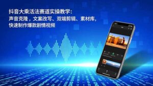 抖音大乘活法赛道实操教学：声音克隆，文案改写、双端剪辑、素材库，快速制作爆款剧情视频-爱找项目网