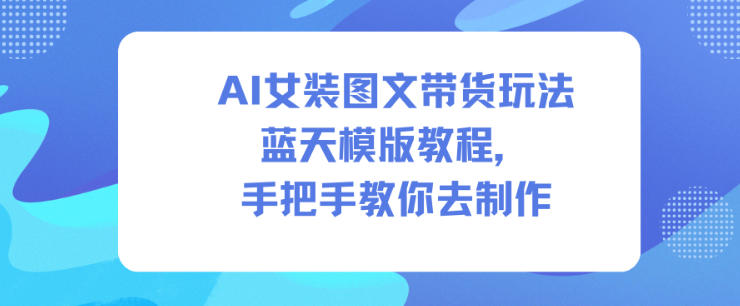 AI女装图文带货玩法蓝天模版教程,手把手教你去制作-爱找项目网